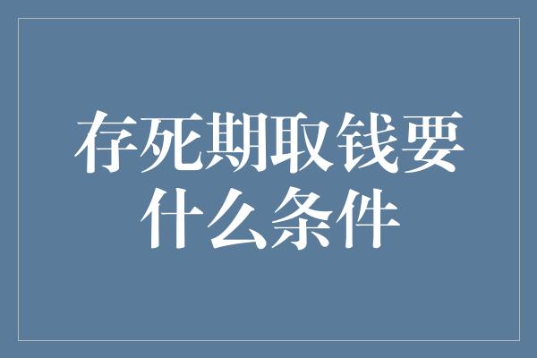 存死期取钱要什么条件