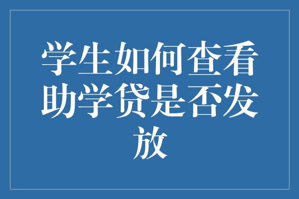 学生如何查看助学贷是否发放