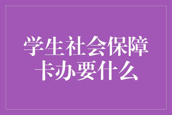 学生社会保障卡办要什么