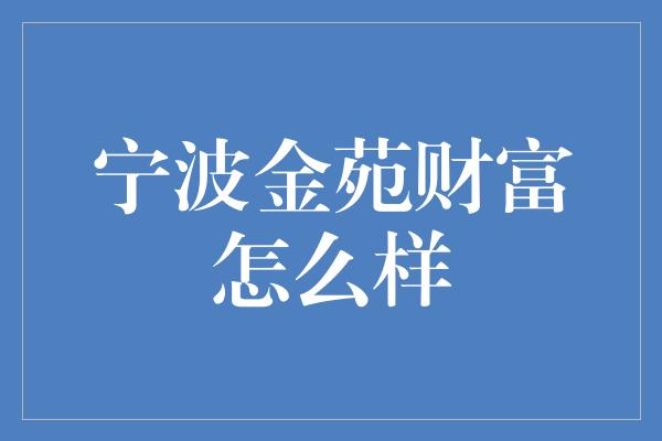 宁波金苑财富怎么样