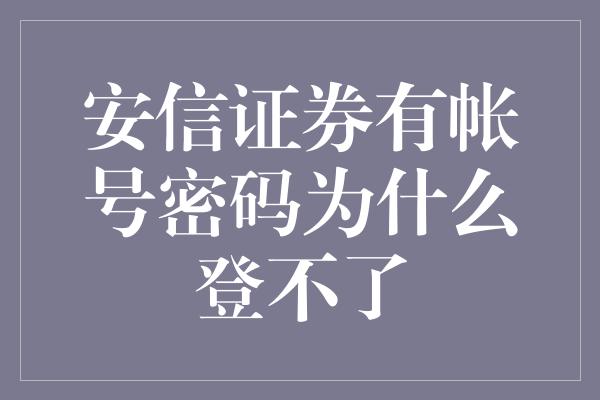 安信证券有帐号密码为什么登不了