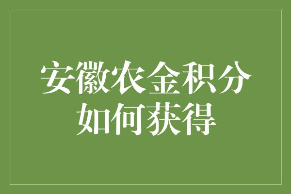 安徽农金积分如何获得