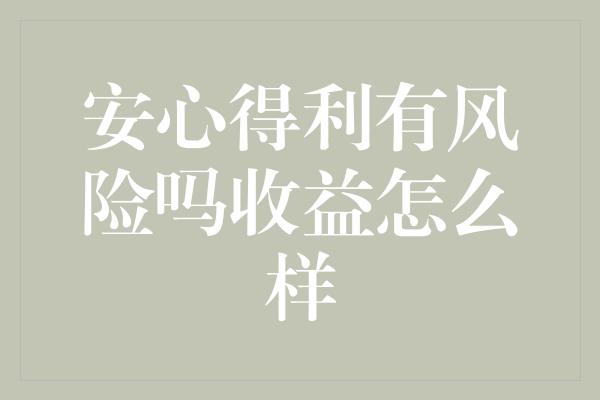 安心得利有风险吗收益怎么样