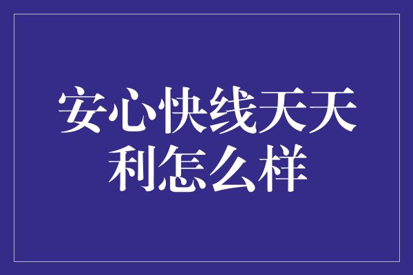 安心快线天天利怎么样