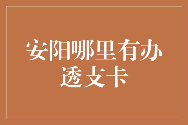 安阳哪里有办透支卡