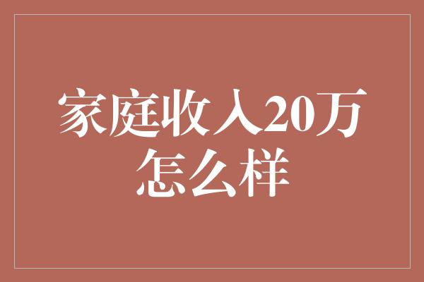 家庭收入20万怎么样