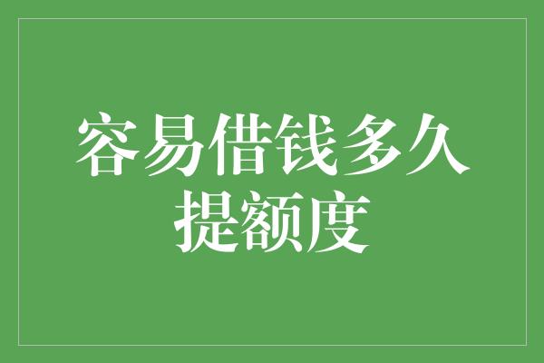 容易借钱多久提额度