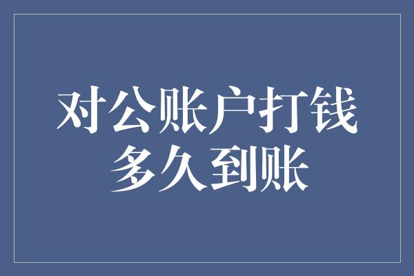 对公账户打钱多久到账