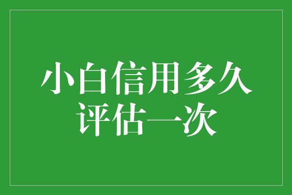 小白信用多久评估一次