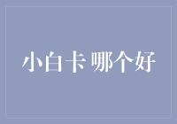 从零开始：小白卡哪家强？全面解密最佳选择