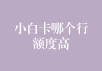 小白卡行内比较：哪家银行额度更高？