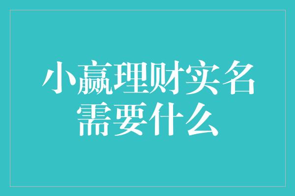 小赢理财实名需要什么