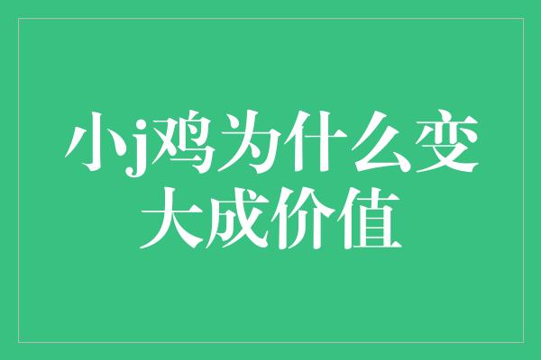 小j鸡为什么变大成价值