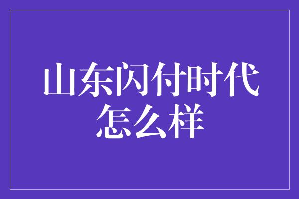 山东闪付时代怎么样