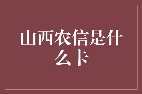 山西农信是什么卡