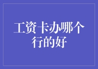 选择工资卡银行：哪些因素应该被考虑？