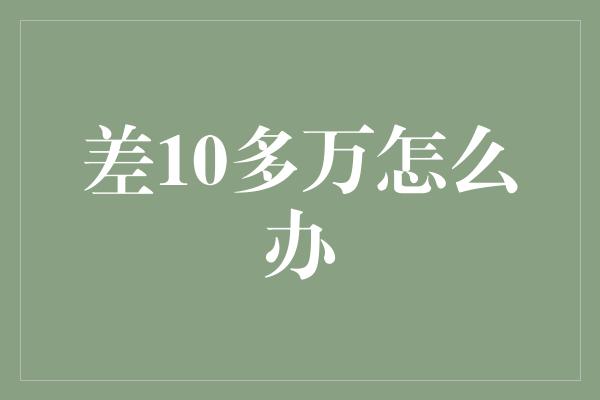 差10多万怎么办