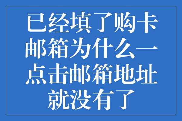 已经填了购卡邮箱为什么一点击邮箱地址就没有了