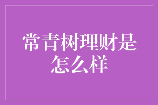 常青树理财是怎么样