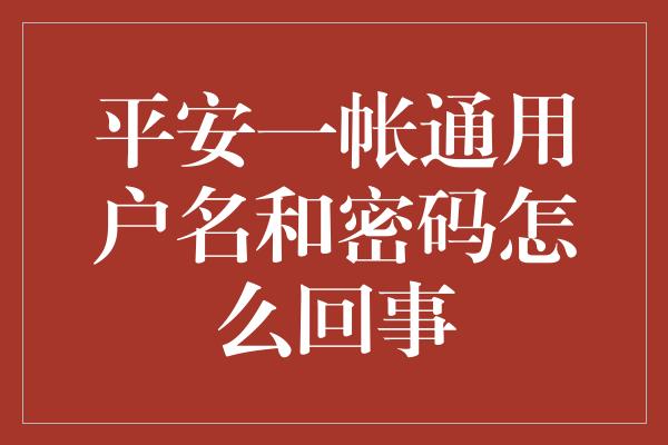 平安一帐通用户名和密码怎么回事