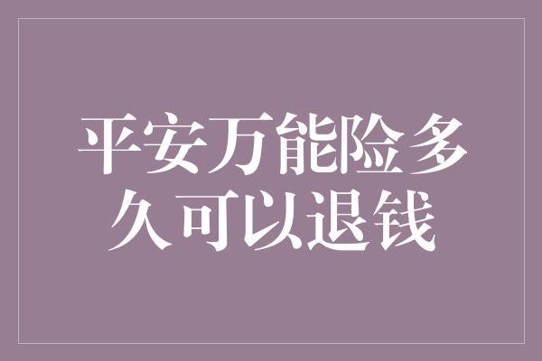 平安万能险多久可以退钱