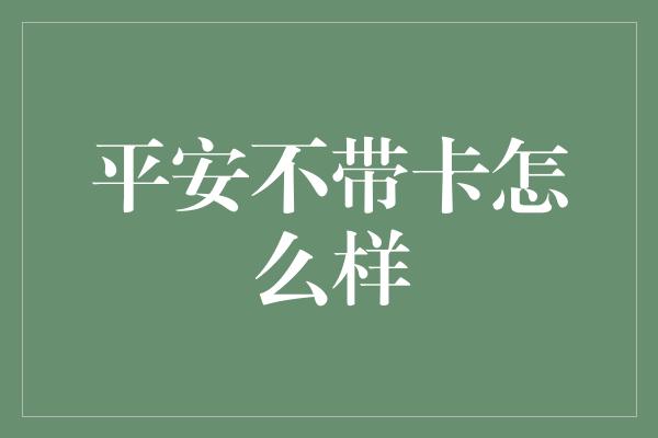 平安不带卡怎么样