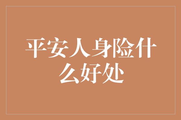 平安人身险什么好处