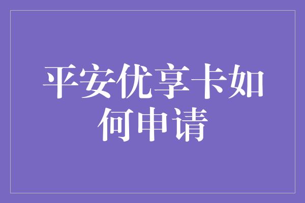 平安优享卡如何申请