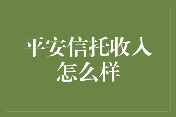 平安信托收入怎么样