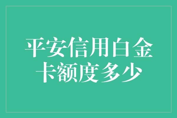 平安信用白金卡额度多少