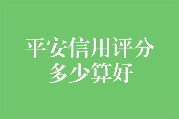 平安信用评分多少算好