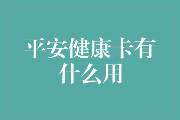 平安健康卡有什么用