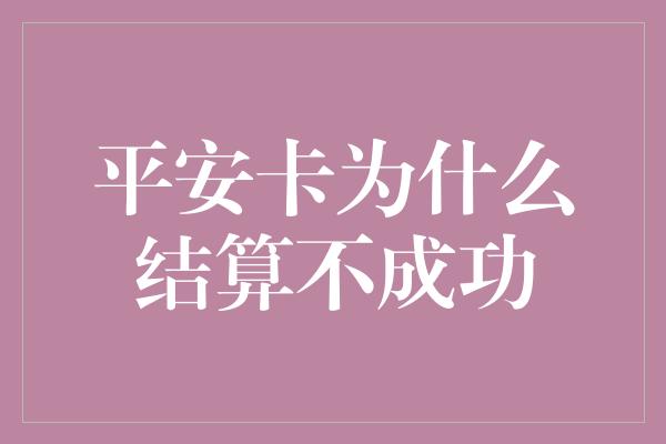 平安卡为什么结算不成功