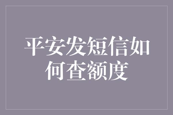 平安发短信如何查额度