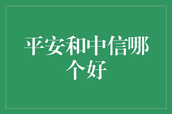 平安和中信哪个好