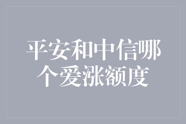 平安和中信哪个爱涨额度