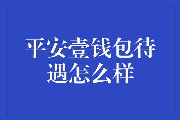 平安壹钱包待遇怎么样