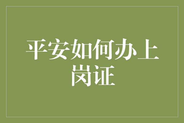 平安如何办上岗证