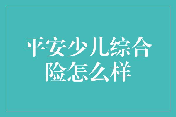 平安少儿综合险怎么样