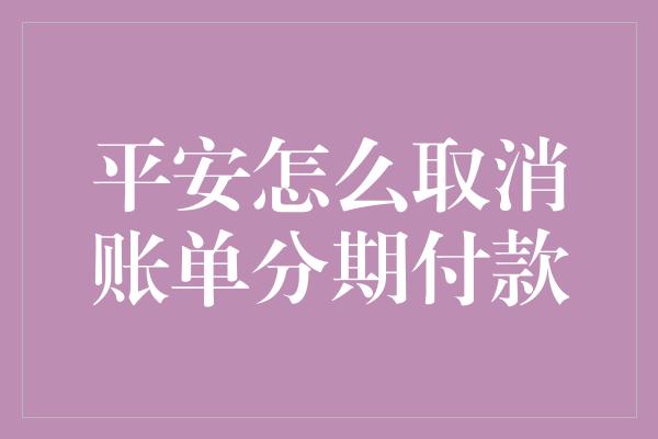 平安怎么取消账单分期付款