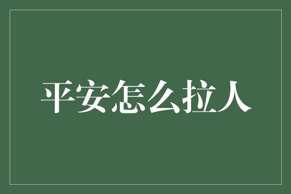 平安怎么拉人