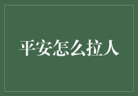 财富增长新途径：从零开始了解平安如何拉人