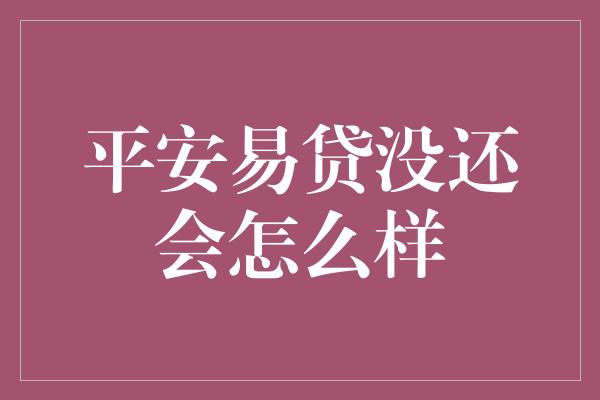 平安易贷没还会怎么样