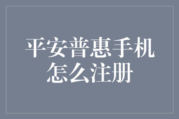 平安普惠手机怎么注册