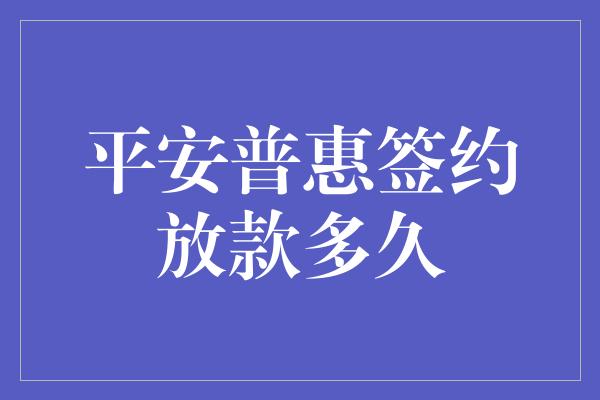 平安普惠签约放款多久