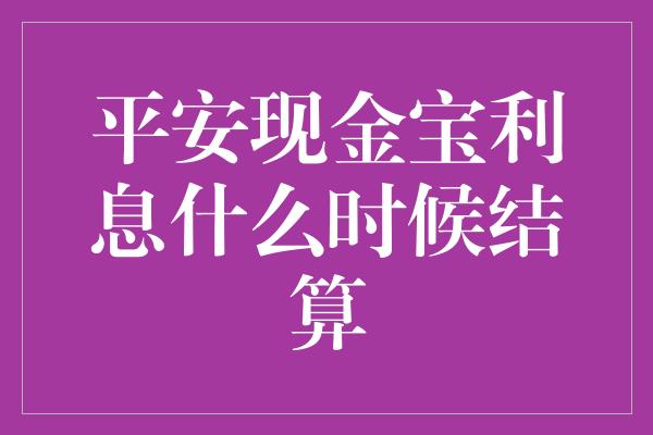 平安现金宝利息什么时候结算