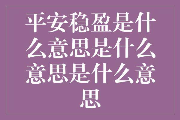 平安稳盈是什么意思是什么意思是什么意思