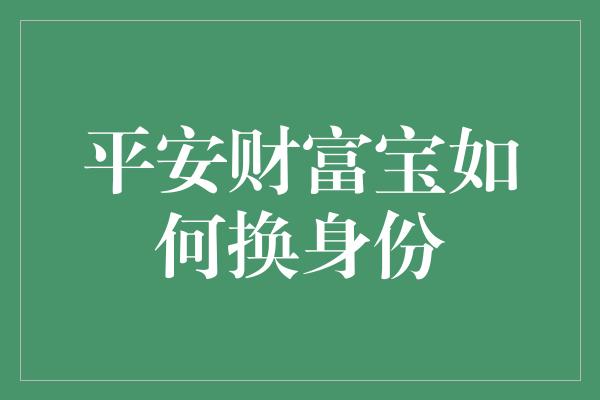 平安财富宝如何换身份