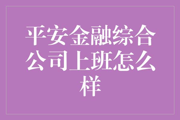 平安金融综合公司上班怎么样