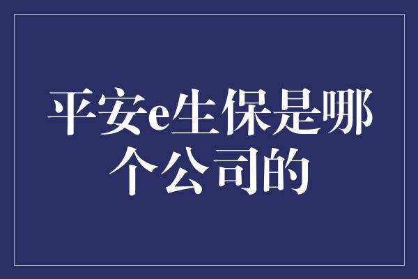 平安e生保是哪个公司的